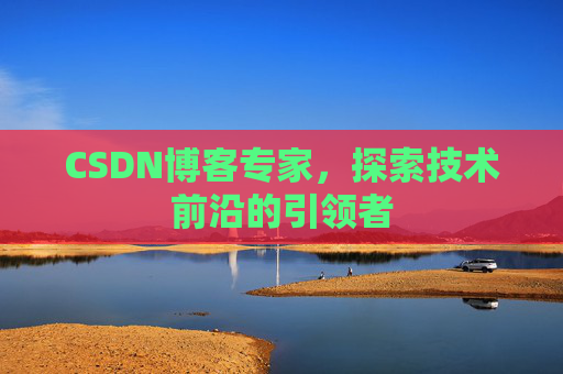 CSDN博客专家，探索技术前沿的引领者